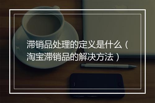 滞销品处理的定义是什么（淘宝滞销品的解决方法）