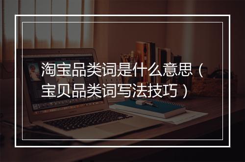 淘宝品类词是什么意思（宝贝品类词写法技巧）