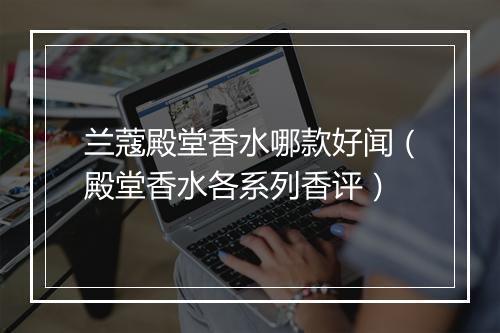兰蔻殿堂香水哪款好闻（殿堂香水各系列香评）