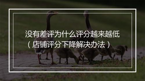 没有差评为什么评分越来越低（店铺评分下降解决办法）