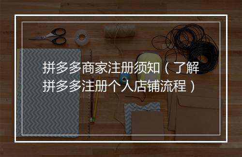 拼多多商家注册须知（了解拼多多注册个人店铺流程）