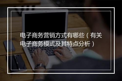 电子商务营销方式有哪些（有关电子商务模式及其特点分析）