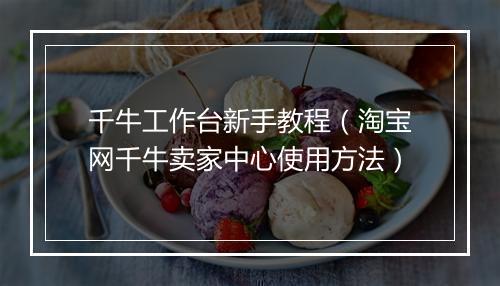 千牛工作台新手教程（淘宝网千牛卖家中心使用方法）