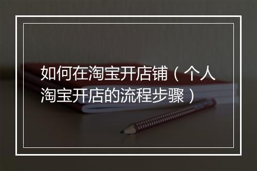 如何在淘宝开店铺（个人淘宝开店的流程步骤）