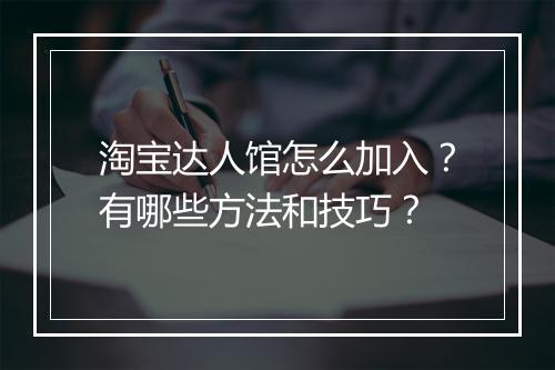 淘宝达人馆怎么加入？有哪些方法和技巧？