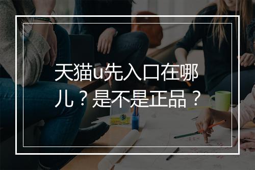 天猫u先入口在哪儿？是不是正品？