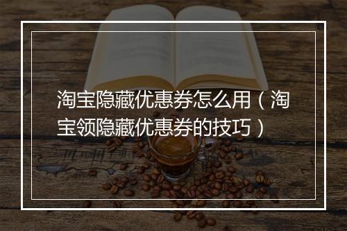 淘宝隐藏优惠券怎么用（淘宝领隐藏优惠券的技巧）