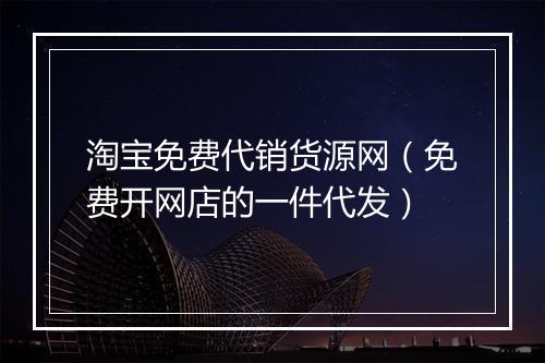 淘宝免费代销货源网（免费开网店的一件代发）