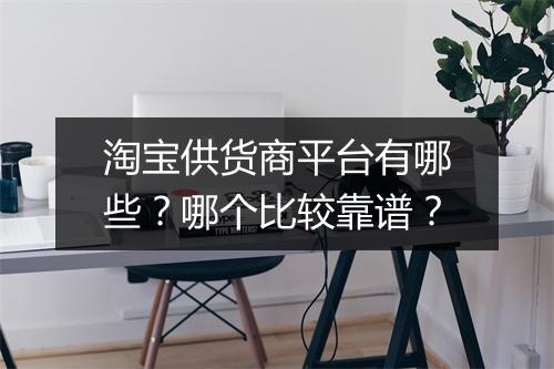 淘宝供货商平台有哪些？哪个比较靠谱？