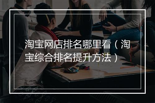 淘宝网店排名哪里看（淘宝综合排名提升方法）