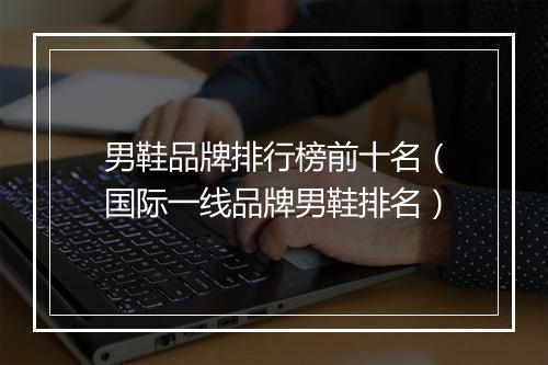 男鞋品牌排行榜前十名（国际一线品牌男鞋排名）