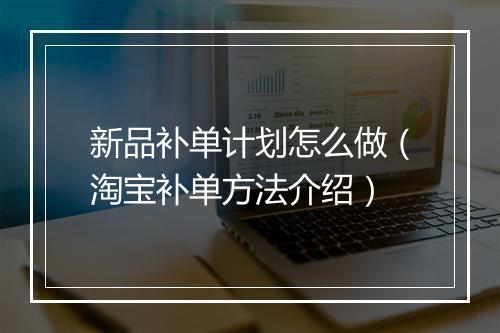 新品补单计划怎么做（淘宝补单方法介绍）