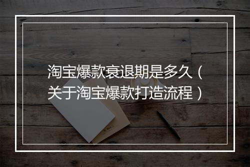 淘宝爆款衰退期是多久（关于淘宝爆款打造流程）
