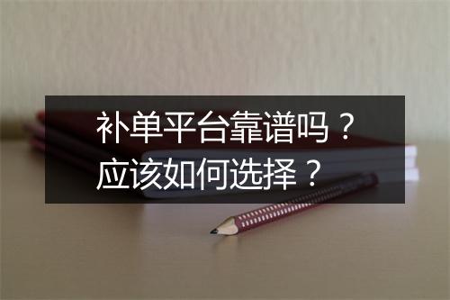 补单平台靠谱吗？应该如何选择？