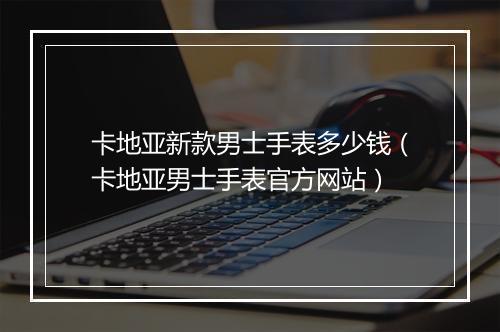 卡地亚新款男士手表多少钱（卡地亚男士手表官方网站）
