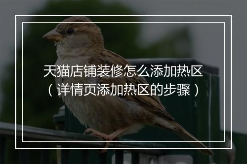 天猫店铺装修怎么添加热区（详情页添加热区的步骤）