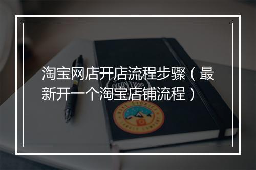 淘宝网店开店流程步骤（最新开一个淘宝店铺流程）