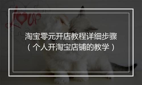 淘宝零元开店教程详细步骤（个人开淘宝店铺的教学）