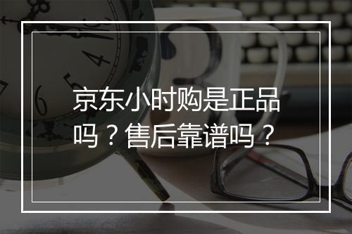 京东小时购是正品吗？售后靠谱吗？
