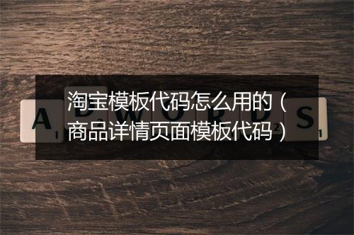 淘宝模板代码怎么用的（商品详情页面模板代码）