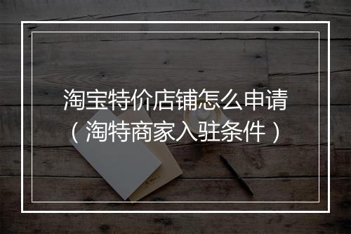 淘宝特价店铺怎么申请（淘特商家入驻条件）