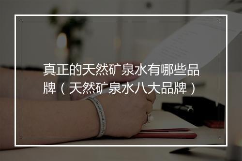 真正的天然矿泉水有哪些品牌（天然矿泉水八大品牌）