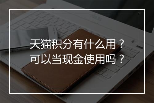 天猫积分有什么用？可以当现金使用吗？
