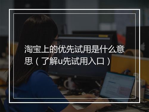 淘宝上的优先试用是什么意思（了解u先试用入口）