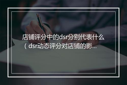 店铺评分中的dsr分别代表什么（dsr动态评分对店铺的影响）