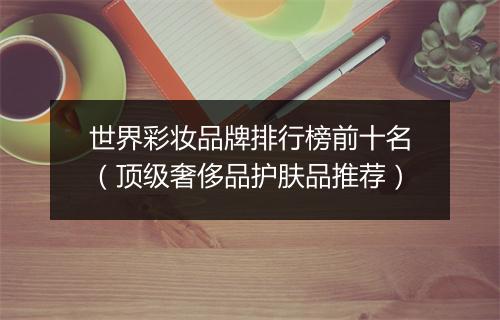 世界彩妆品牌排行榜前十名（顶级奢侈品护肤品推荐）