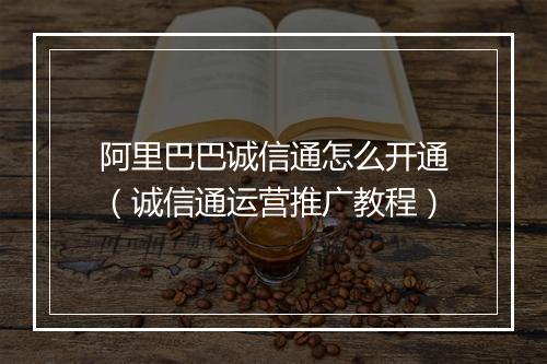 阿里巴巴诚信通怎么开通（诚信通运营推广教程）
