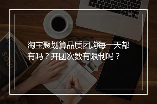 淘宝聚划算品质团购每一天都有吗？开团次数有限制吗？