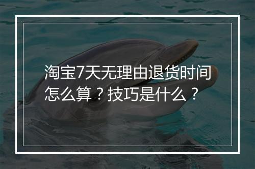 淘宝7天无理由退货时间怎么算？技巧是什么？