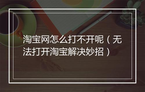 淘宝网怎么打不开呢（无法打开淘宝解决妙招）