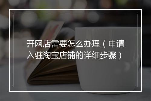 开网店需要怎么办理（申请入驻淘宝店铺的详细步骤）