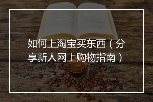 如何上淘宝买东西（分享新人网上购物指南）