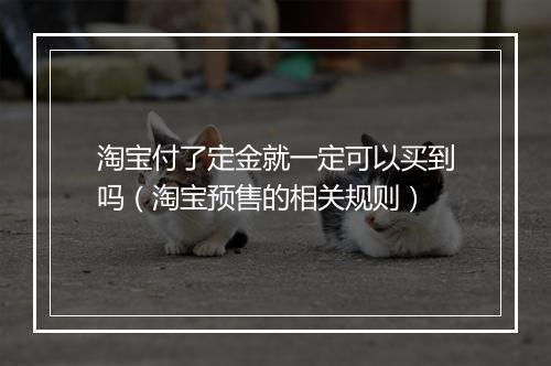 淘宝付了定金就一定可以买到吗（淘宝预售的相关规则）