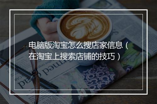 电脑版淘宝怎么搜店家信息（在淘宝上搜索店铺的技巧）