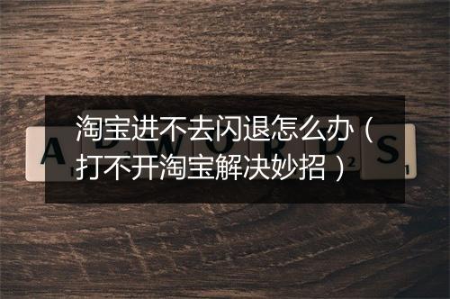淘宝进不去闪退怎么办（打不开淘宝解决妙招）