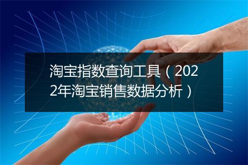 淘宝指数查询工具（2022年淘宝销售数据分析）