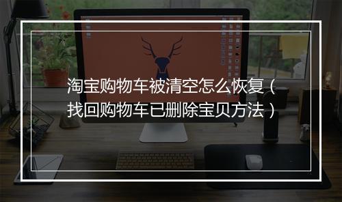 淘宝购物车被清空怎么恢复（找回购物车已删除宝贝方法）