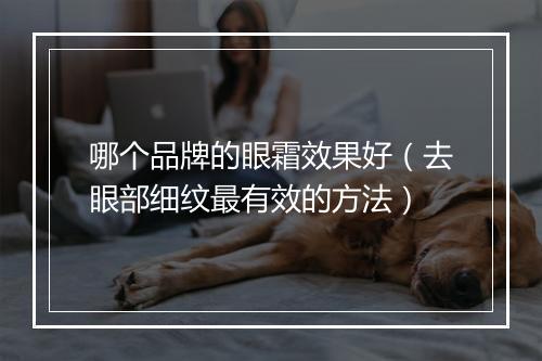 哪个品牌的眼霜效果好（去眼部细纹最有效的方法）