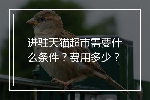进驻天猫超市需要什么条件？费用多少？