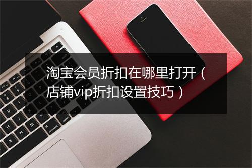 淘宝会员折扣在哪里打开（店铺vip折扣设置技巧）