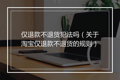 仅退款不退货犯法吗（关于淘宝仅退款不退货的规则）