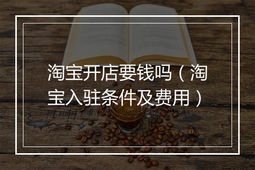 淘宝开店要钱吗（淘宝入驻条件及费用）