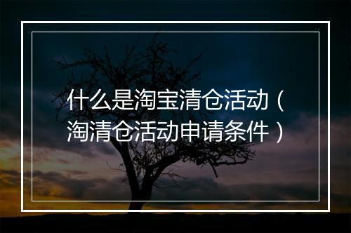 什么是淘宝清仓活动（淘清仓活动申请条件）