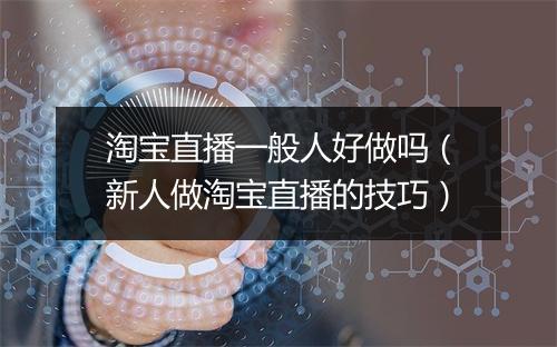 淘宝直播一般人好做吗（新人做淘宝直播的技巧）