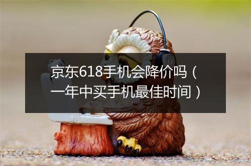 京东618手机会降价吗（一年中买手机最佳时间）