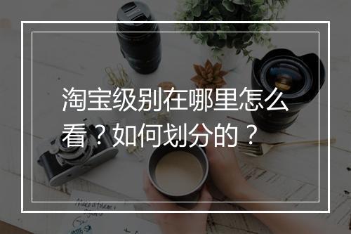 淘宝级别在哪里怎么看？如何划分的？
